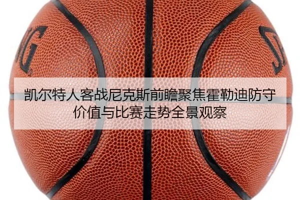 凯尔特人客战尼克斯前瞻聚焦霍勒迪防守价值与比赛走势全景观察